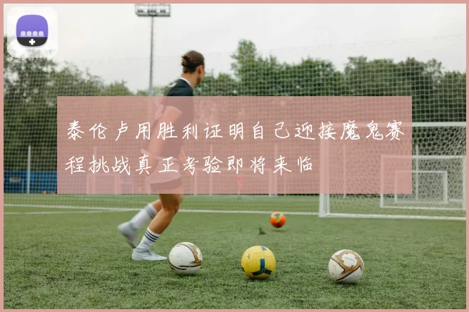 泰伦卢用胜利证明自己迎接魔鬼赛程挑战真正考验即将来临