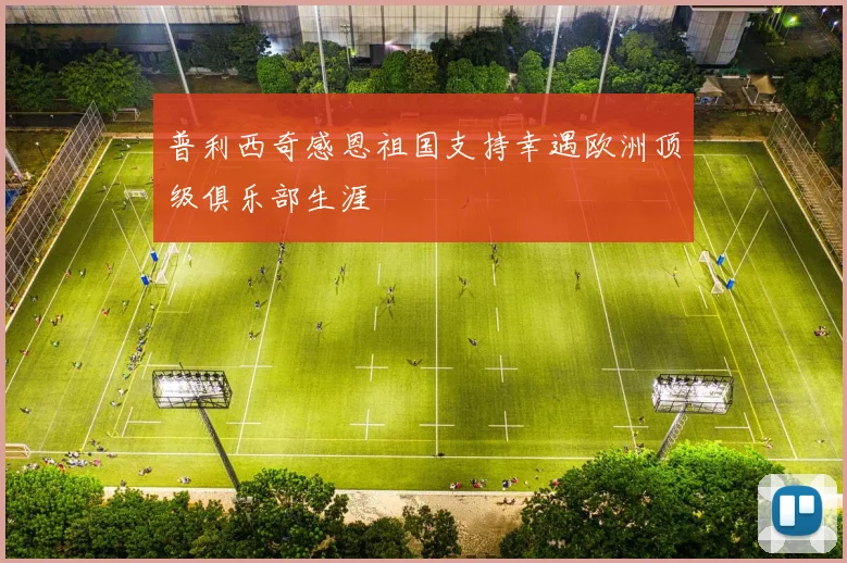 普利西奇感恩祖国支持幸遇欧洲顶级俱乐部生涯