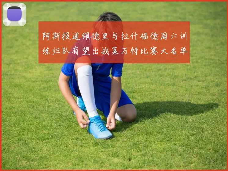 阿斯报道佩德里与拉什福德周六训练归队有望出战莱万特比赛大名单