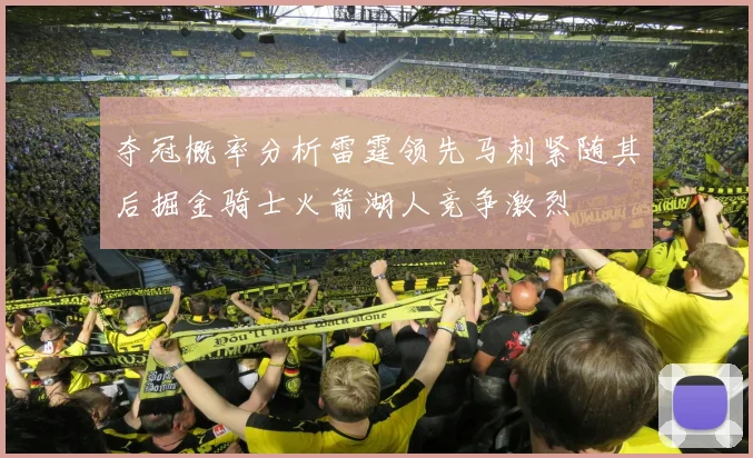 夺冠概率分析雷霆领先马刺紧随其后掘金骑士火箭湖人竞争激烈