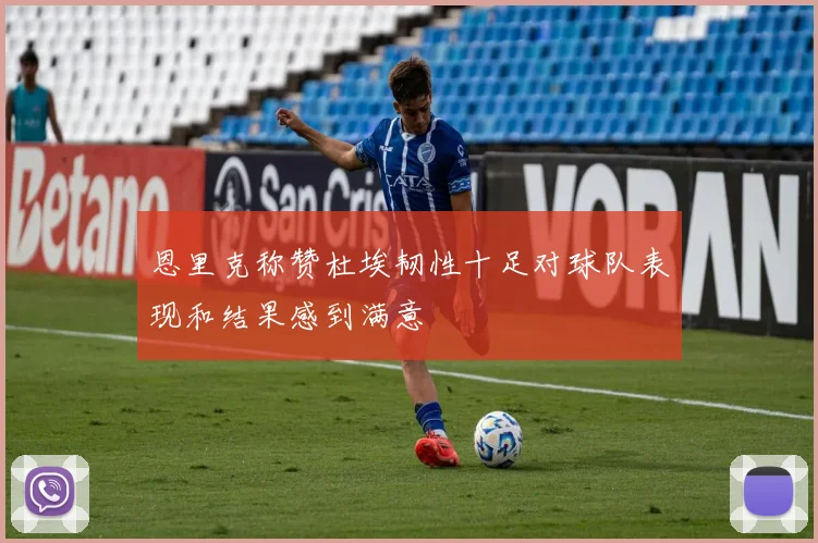 恩里克称赞杜埃韧性十足对球队表现和结果感到满意