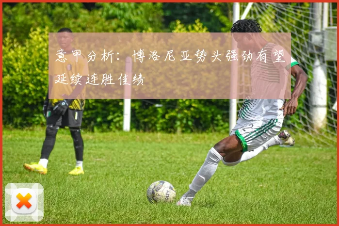 意甲分析：博洛尼亚势头强劲有望延续连胜佳绩