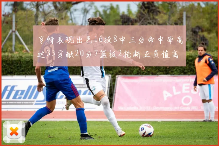 亨特表现出色16投8中三分命中率高达33贡献20分7篮板2抢断正负值高达19