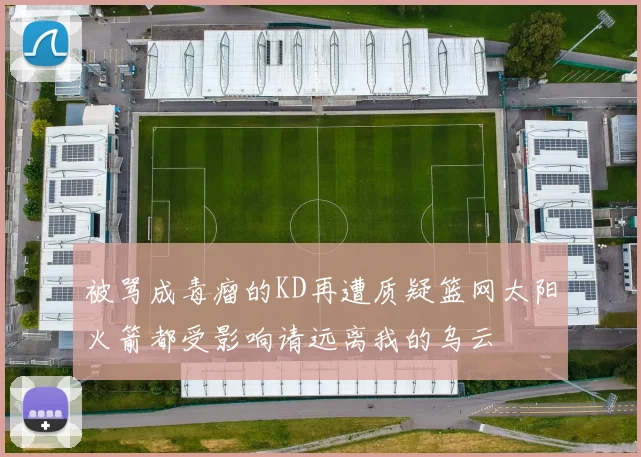 被骂成毒瘤的KD再遭质疑篮网太阳火箭都受影响请远离我的乌云