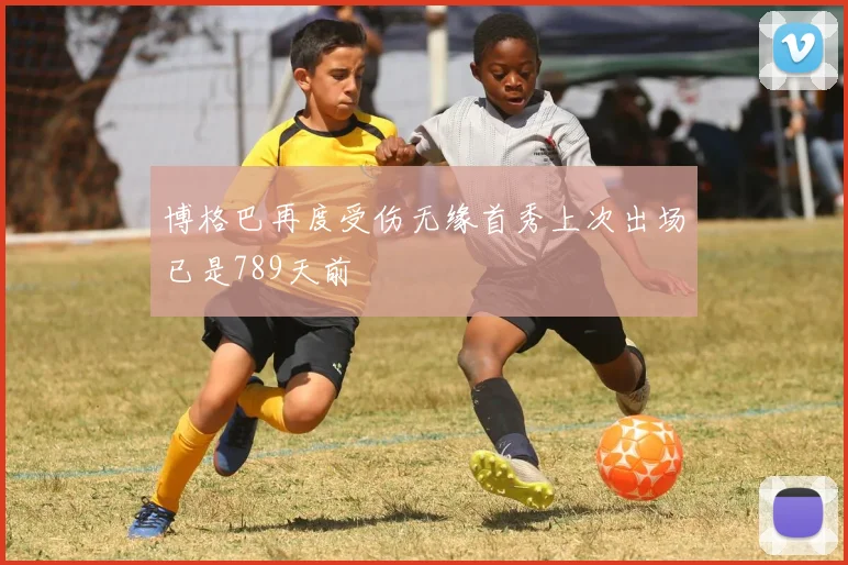 博格巴再度受伤无缘首秀上次出场已是789天前