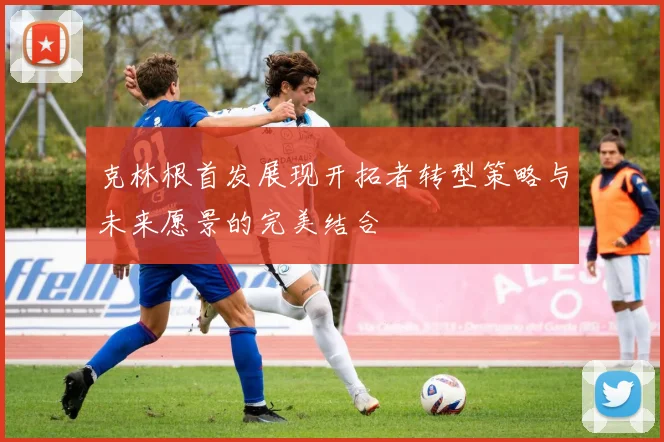 克林根首发展现开拓者转型策略与未来愿景的完美结合