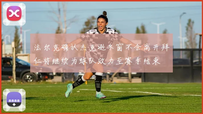法尔克确认杰克逊冬窗不会离开拜仁将继续为球队效力至赛季结束