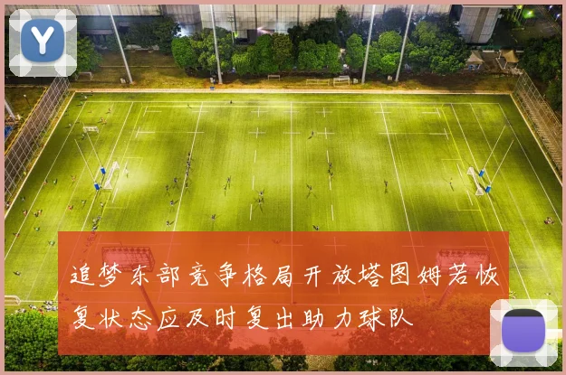 追梦东部竞争格局开放塔图姆若恢复状态应及时复出助力球队