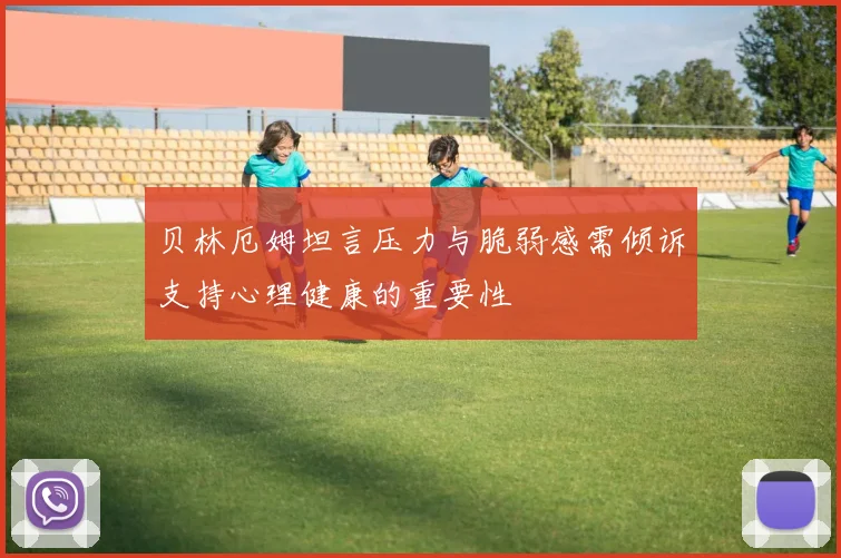 贝林厄姆坦言压力与脆弱感需倾诉支持心理健康的重要性