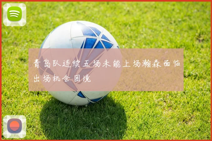 青岛队连续五场未能上场瀚森面临出场机会困境