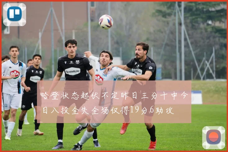 哈登状态起伏不定昨日三分十中今日八投全失全场仅得19分6助攻