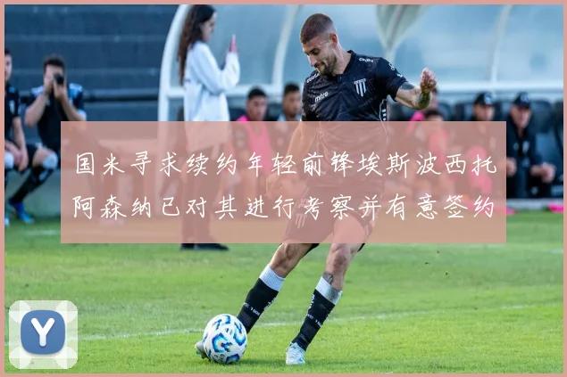 国米寻求续约年轻前锋埃斯波西托阿森纳已对其进行考察并有意签约
