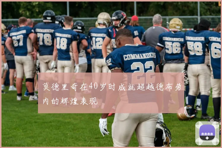 莫德里奇在40岁时成就超越德布劳内的辉煌表现