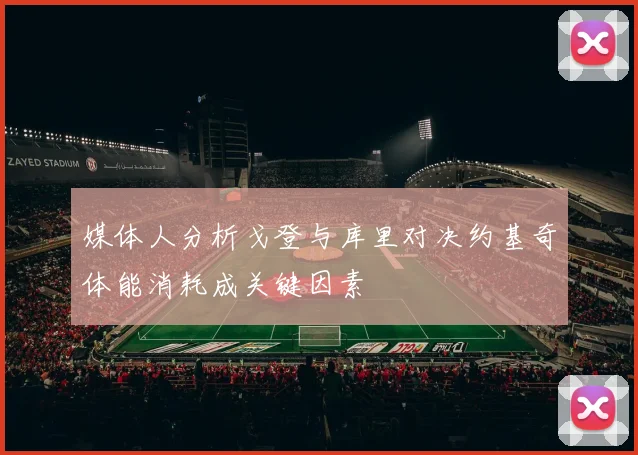 媒体人分析戈登与库里对决约基奇体能消耗成关键因素