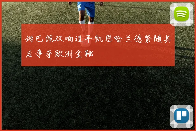 姆巴佩双响追平凯恩哈兰德紧随其后争夺欧洲金靴