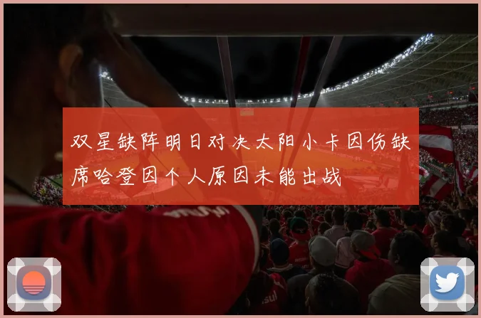 双星缺阵明日对决太阳小卡因伤缺席哈登因个人原因未能出战